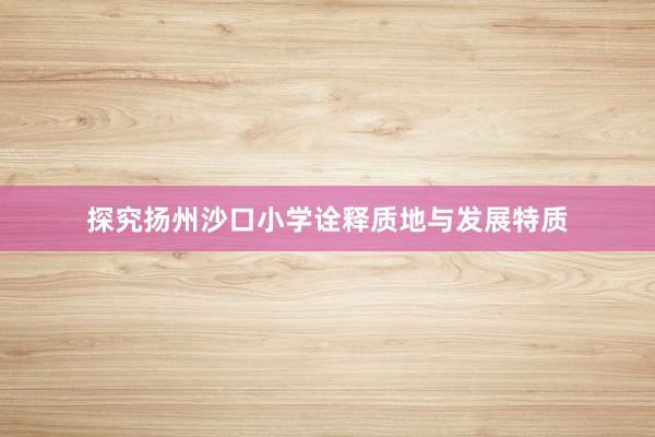 探究扬州沙口小学诠释质地与发展特质