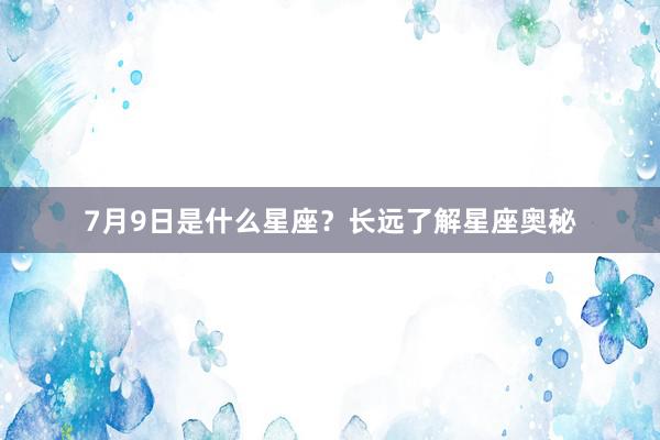 7月9日是什么星座？长远了解星座奥秘
