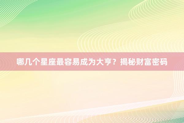哪几个星座最容易成为大亨？揭秘财富密码