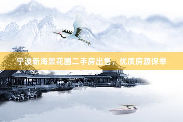 宁波新海景花圃二手房出售，优质房源保举