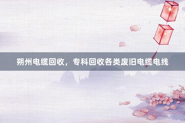 朔州电缆回收，专科回收各类废旧电缆电线