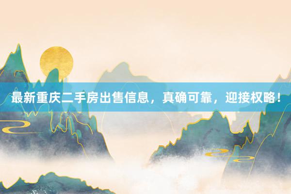 最新重庆二手房出售信息，真确可靠，迎接权略！
