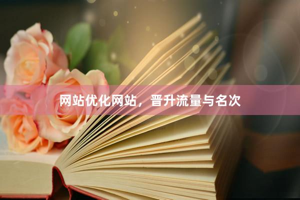 网站优化网站，晋升流量与名次
