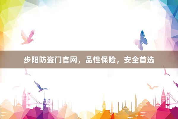 步阳防盗门官网，品性保险，安全首选