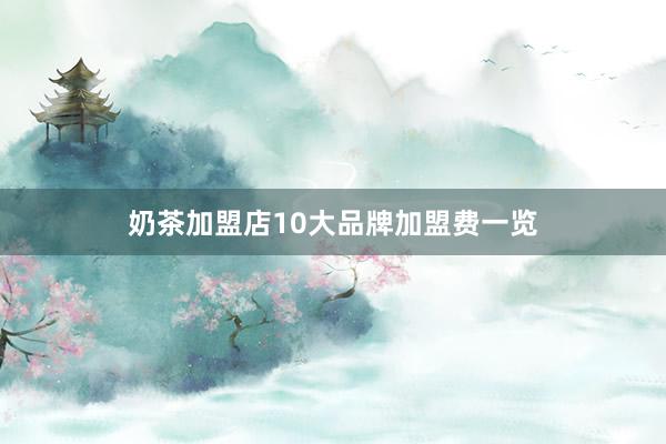 奶茶加盟店10大品牌加盟费一览