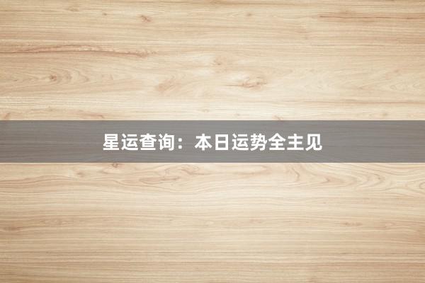 星运查询：本日运势全主见