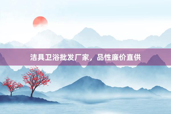 洁具卫浴批发厂家，品性廉价直供