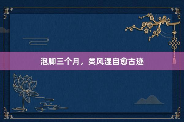 泡脚三个月，类风湿自愈古迹