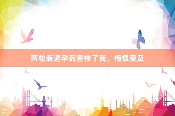两粒装避孕药害惨了我，悔恨莫及