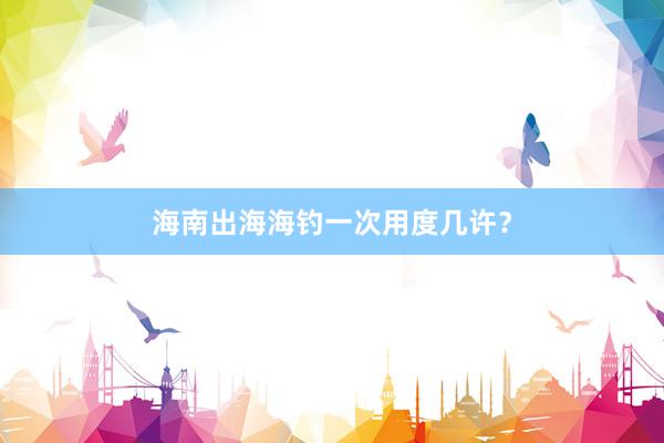 海南出海海钓一次用度几许？